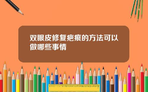 双眼皮修复疤痕的方法可以做哪些事情