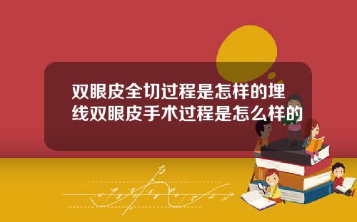 双眼皮全切过程是怎样的埋线双眼皮手术过程是怎么样的