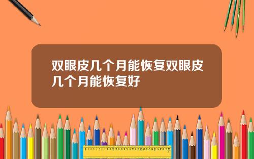 双眼皮几个月能恢复双眼皮几个月能恢复好