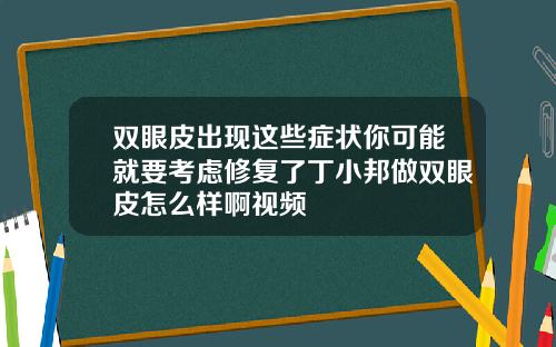 双眼皮出现这些症状你可能就要考虑修复了丁小邦做双眼皮怎么样啊视频