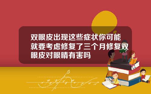 双眼皮出现这些症状你可能就要考虑修复了三个月修复双眼皮对眼睛有害吗