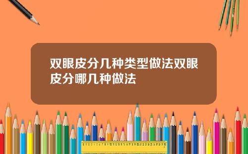 双眼皮分几种类型做法双眼皮分哪几种做法