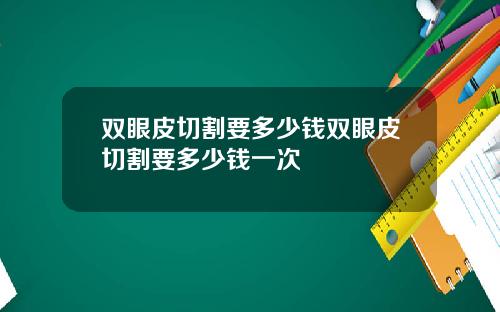 双眼皮切割要多少钱双眼皮切割要多少钱一次