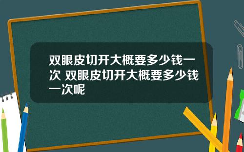 双眼皮切开大概要多少钱一次 双眼皮切开大概要多少钱一次呢
