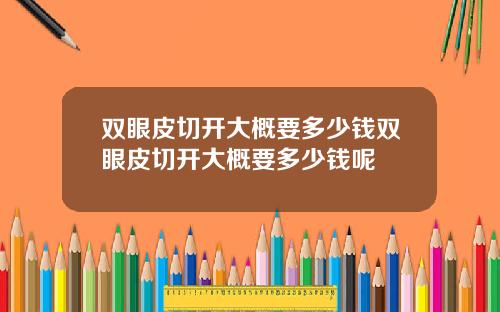 双眼皮切开大概要多少钱双眼皮切开大概要多少钱呢