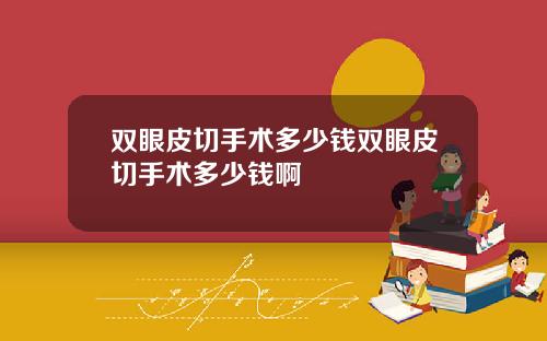 双眼皮切手术多少钱双眼皮切手术多少钱啊