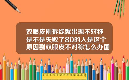 双眼皮刚拆线就出现不对称是不是失败了80的人是这个原因割双眼皮不对称怎么办图片