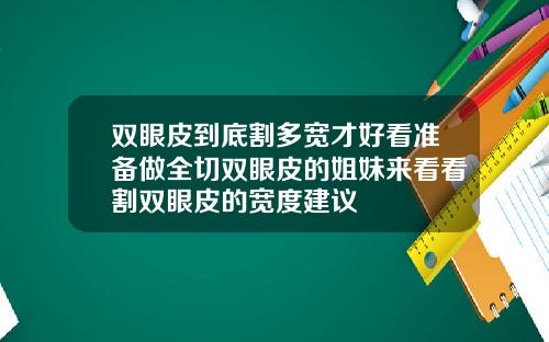 双眼皮到底割多宽才好看准备做全切双眼皮的姐妹来看看割双眼皮的宽度建议