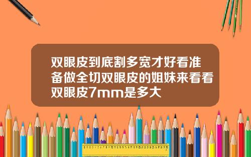 双眼皮到底割多宽才好看准备做全切双眼皮的姐妹来看看双眼皮7mm是多大