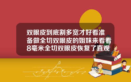 双眼皮到底割多宽才好看准备做全切双眼皮的姐妹来看看8毫米全切双眼皮恢复了直观多宽