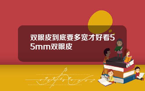 双眼皮到底要多宽才好看55mm双眼皮