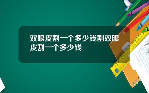 双眼皮割一个多少钱割双眼皮割一个多少钱