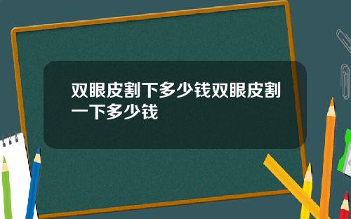 双眼皮割下多少钱双眼皮割一下多少钱
