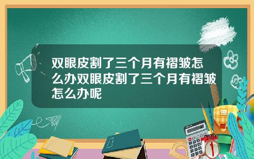 双眼皮割了三个月有褶皱怎么办双眼皮割了三个月有褶皱怎么办呢