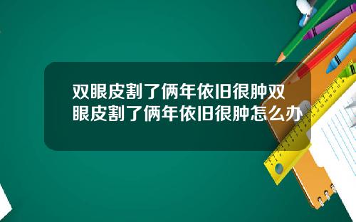 双眼皮割了俩年依旧很肿双眼皮割了俩年依旧很肿怎么办
