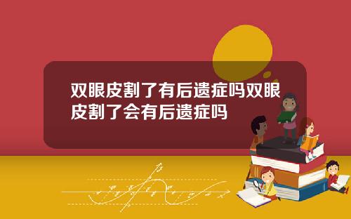 双眼皮割了有后遗症吗双眼皮割了会有后遗症吗