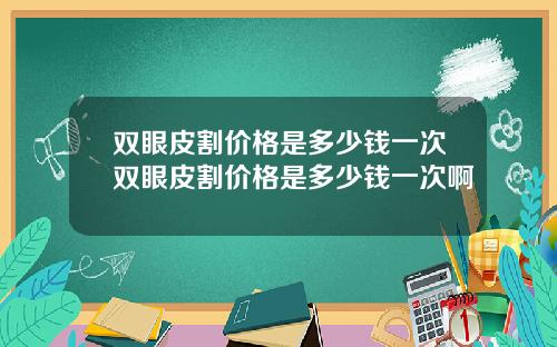 双眼皮割价格是多少钱一次双眼皮割价格是多少钱一次啊