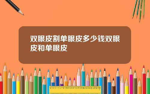 双眼皮割单眼皮多少钱双眼皮和单眼皮