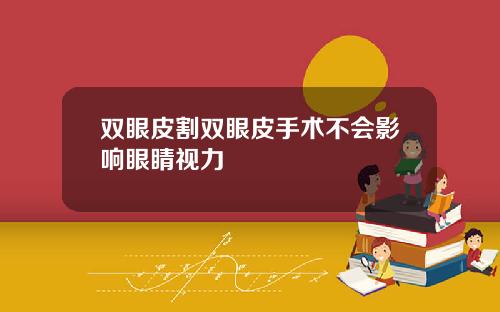 双眼皮割双眼皮手术不会影响眼睛视力