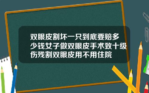 双眼皮割坏一只到底要赔多少钱女子做双眼皮手术致十级伤残割双眼皮用不用住院