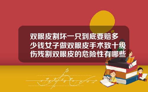 双眼皮割坏一只到底要赔多少钱女子做双眼皮手术致十级伤残割双眼皮的危险性有哪些