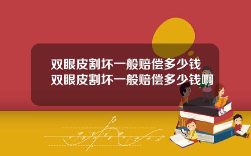 双眼皮割坏一般赔偿多少钱双眼皮割坏一般赔偿多少钱啊