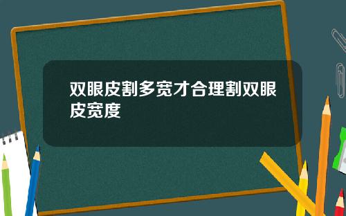 双眼皮割多宽才合理割双眼皮宽度