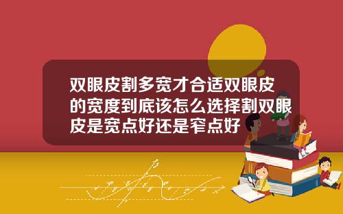 双眼皮割多宽才合适双眼皮的宽度到底该怎么选择割双眼皮是宽点好还是窄点好