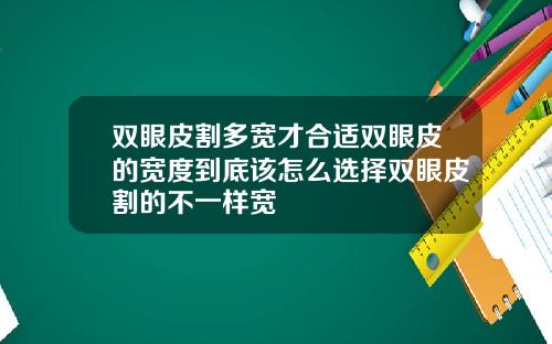 双眼皮割多宽才合适双眼皮的宽度到底该怎么选择双眼皮割的不一样宽