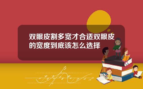 双眼皮割多宽才合适双眼皮的宽度到底该怎么选择