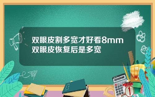 双眼皮割多宽才好看8mm双眼皮恢复后是多宽