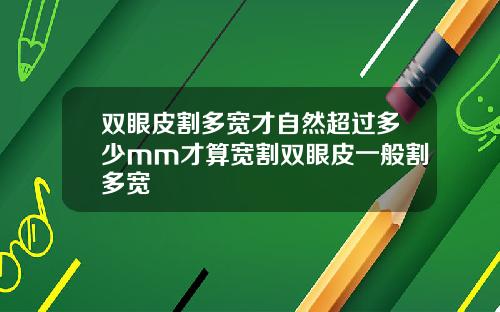 双眼皮割多宽才自然超过多少mm才算宽割双眼皮一般割多宽