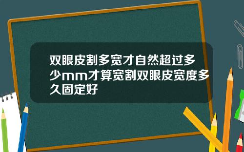 双眼皮割多宽才自然超过多少mm才算宽割双眼皮宽度多久固定好