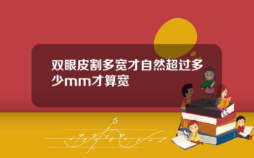 双眼皮割多宽才自然超过多少mm才算宽