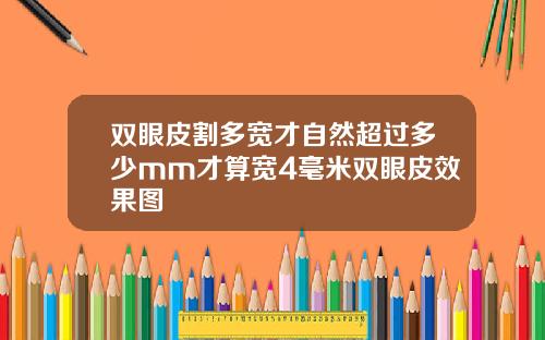 双眼皮割多宽才自然超过多少mm才算宽4毫米双眼皮效果图