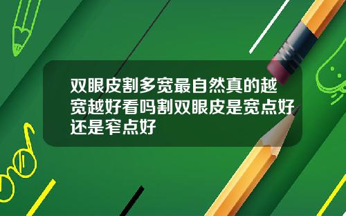 双眼皮割多宽最自然真的越宽越好看吗割双眼皮是宽点好还是窄点好