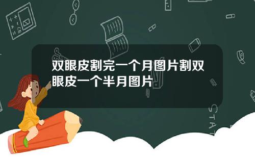 双眼皮割完一个月图片割双眼皮一个半月图片