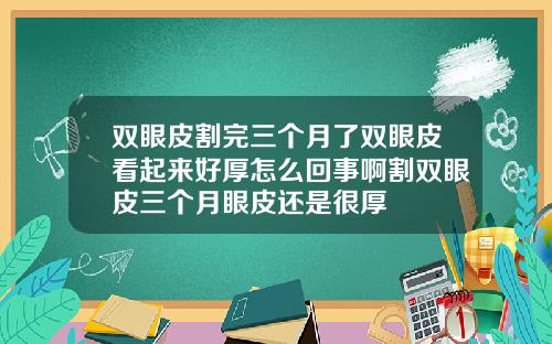 双眼皮割完三个月了双眼皮看起来好厚怎么回事啊割双眼皮三个月眼皮还是很厚