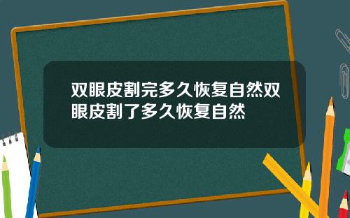 双眼皮割完多久恢复自然双眼皮割了多久恢复自然