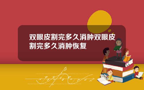 双眼皮割完多久消肿双眼皮割完多久消肿恢复