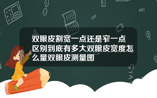 双眼皮割宽一点还是窄一点区别到底有多大双眼皮宽度怎么量双眼皮测量图