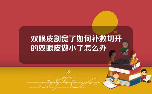 双眼皮割宽了如何补救切开的双眼皮做小了怎么办