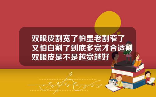 双眼皮割宽了怕显老割窄了又怕白割了到底多宽才合适割双眼皮是不是越宽越好