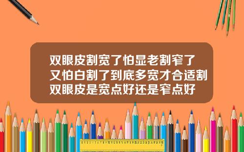 双眼皮割宽了怕显老割窄了又怕白割了到底多宽才合适割双眼皮是宽点好还是窄点好