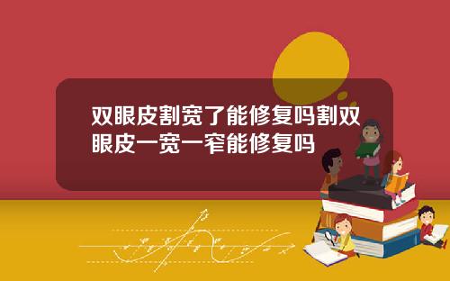 双眼皮割宽了能修复吗割双眼皮一宽一窄能修复吗