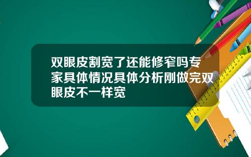 双眼皮割宽了还能修窄吗专家具体情况具体分析刚做完双眼皮不一样宽