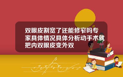 双眼皮割宽了还能修窄吗专家具体情况具体分析动手术就把内双眼皮变外双