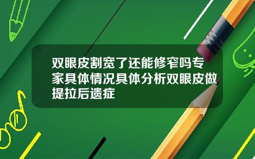 双眼皮割宽了还能修窄吗专家具体情况具体分析双眼皮做提拉后遗症
