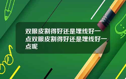 双眼皮割得好还是埋线好一点双眼皮割得好还是埋线好一点呢