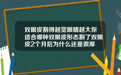 双眼皮割得越宽眼睛越大你适合哪种双眼皮形态割了双眼皮2个月后为什么还是很厚